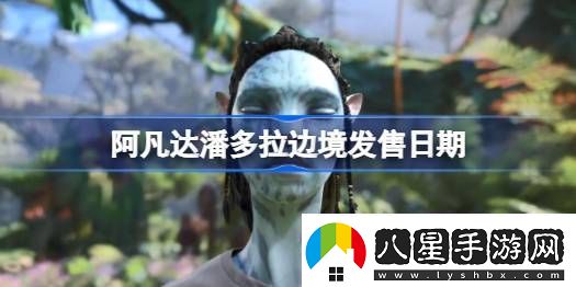阿凡達(dá)潘多拉邊境發(fā)售日期