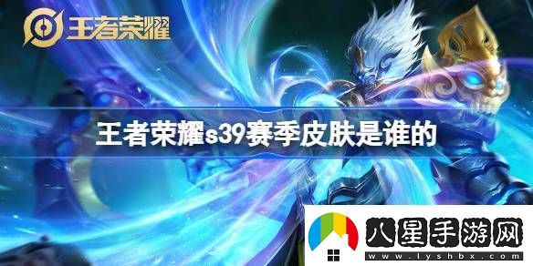 王者榮耀S39賽季皮膚是誰的