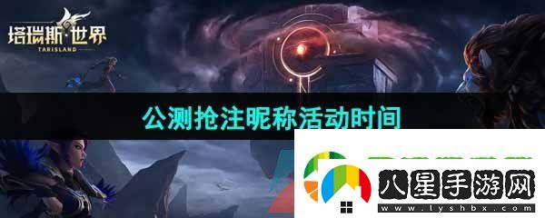塔瑞斯世界公測(cè)搶注昵稱活動(dòng)什么時(shí)候開始