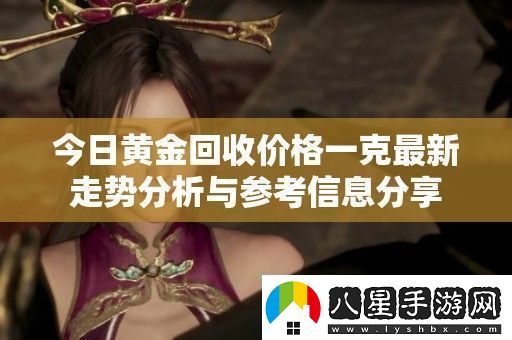 今日黃金回收價(jià)格一克最新走勢(shì)分析與參考信息分享