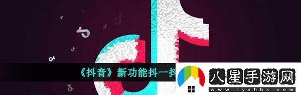 抖音抖一抖怎么打開新功能抖一抖玩法攻略