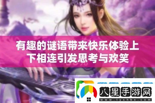 有趣的謎語(yǔ)帶來(lái)快樂(lè)體驗(yàn)上下相連引發(fā)思考與歡笑