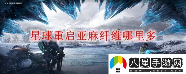星球重啟亞麻纖維地點(diǎn)一覽