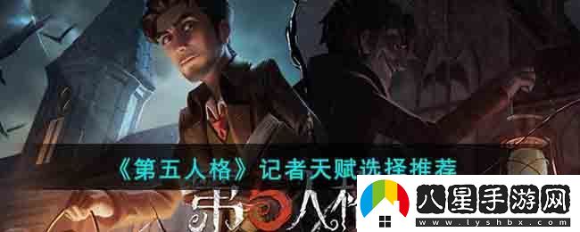 第五人格記者天賦選擇推薦