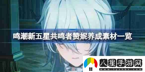 鳴潮新五星共鳴者贊妮養(yǎng)成素材一覽
