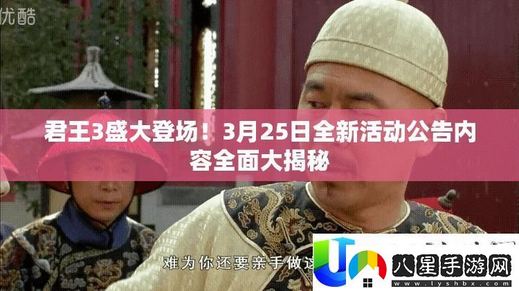 君王3盛大上線！3月25日全新活動(dòng)公告精彩揭秘